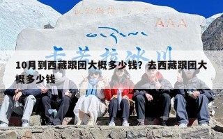 10月到西藏跟团大概多少钱？去西藏跟团大概多少钱