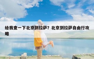 给我查一下北京到拉萨？北京到拉萨自由行攻略