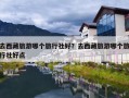 去西藏旅游哪个旅行社好？去西藏旅游哪个旅行社好点