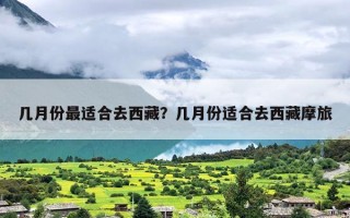 几月份最适合去西藏？几月份适合去西藏摩旅