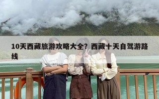 10天西藏旅游攻略大全？西藏十天自驾游路线