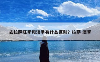 去拉萨旺季和淡季有什么区别？拉萨 淡季