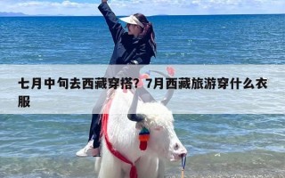七月中旬去西藏穿搭？7月西藏旅游穿什么衣服