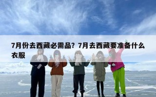 7月份去西藏必需品？7月去西藏要准备什么衣服