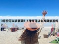 3月份可以去西藏？3月份可以去西藏旅游吗?