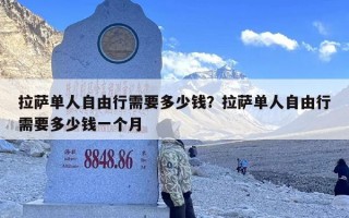 拉萨单人自由行需要多少钱？拉萨单人自由行需要多少钱一个月