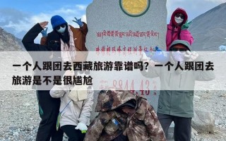 一个人跟团去西藏旅游靠谱吗？一个人跟团去旅游是不是很尴尬
