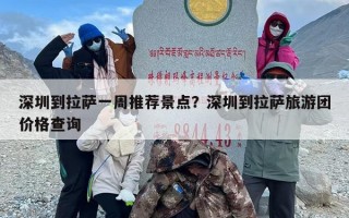 深圳到拉萨一周推荐景点？深圳到拉萨旅游团价格查询