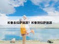 长春去拉萨旅游？长春到拉萨旅游