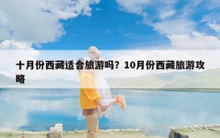 十月份西藏适合旅游吗？10月份西藏旅游攻略