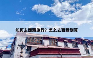如何去西藏旅行？怎么去西藏划算