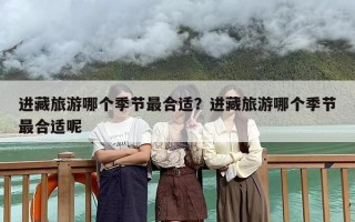 进藏旅游哪个季节最合适？进藏旅游哪个季节最合适呢