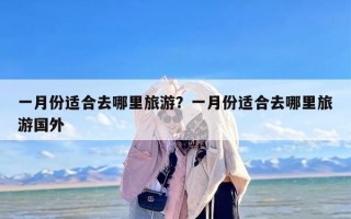 一月份适合去哪里旅游？一月份适合去哪里旅游国外