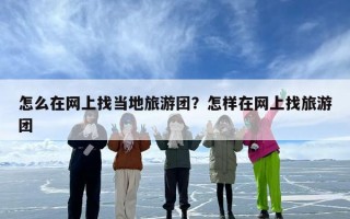 怎么在网上找当地旅游团？怎样在网上找旅游团