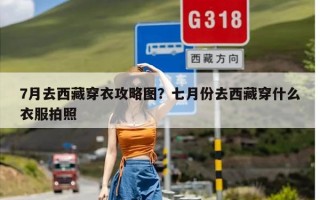 7月去西藏穿衣攻略图？七月份去西藏穿什么衣服拍照
