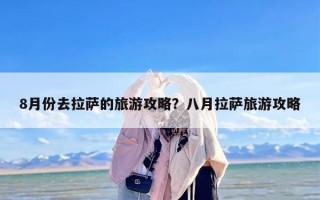 8月份去拉萨的旅游攻略？八月拉萨旅游攻略
