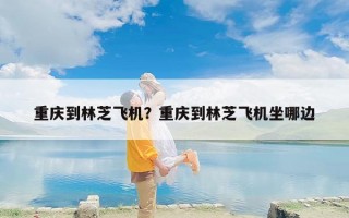 重庆到林芝飞机？重庆到林芝飞机坐哪边