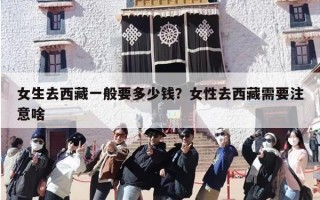 女生去西藏一般要多少钱？女性去西藏需要注意啥