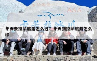 冬天去拉萨旅游怎么过？冬天到拉萨旅游怎么样