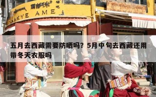 五月去西藏需要防晒吗？5月中旬去西藏还用带冬天衣服吗