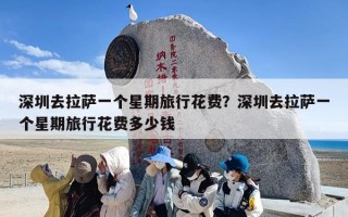 深圳去拉萨一个星期旅行花费？深圳去拉萨一个星期旅行花费多少钱