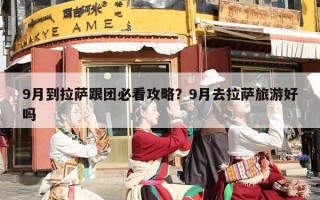 9月到拉萨跟团必看攻略？9月去拉萨旅游好吗