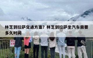 林芝到拉萨交通方案？林芝到拉萨坐汽车需要多久时间