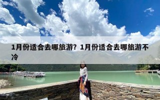 1月份适合去哪旅游？1月份适合去哪旅游不冷