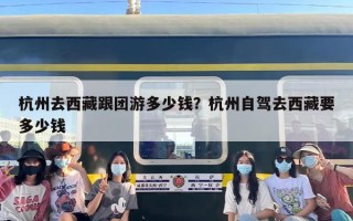杭州去西藏跟团游多少钱？杭州自驾去西藏要多少钱