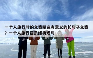 一个人旅行时的文案精选有意义的长句子文案？一个人旅行语录经典短句