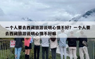 一个人要去西藏旅游说明心情不好？一个人要去西藏旅游说明心情不好嘛