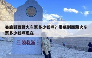 娄底到西藏火车票多少钱啊？娄底到西藏火车票多少钱啊现在