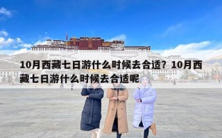 10月西藏七日游什么时候去合适？10月西藏七日游什么时候去合适呢