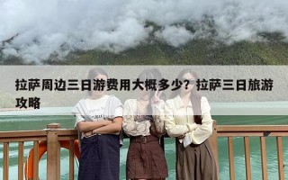 拉萨周边三日游费用大概多少？拉萨三日旅游攻略