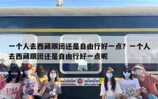 一个人去西藏跟团还是自由行好一点？一个人去西藏跟团还是自由行好一点呢
