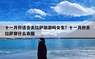 十一月份适合去拉萨旅游吗女生？十一月份去拉萨穿什么衣服