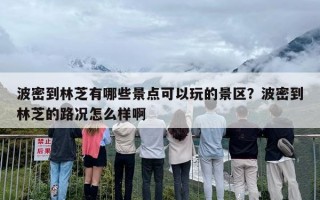 波密到林芝有哪些景点可以玩的景区？波密到林芝的路况怎么样啊