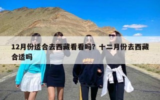 12月份适合去西藏看看吗？十二月份去西藏合适吗