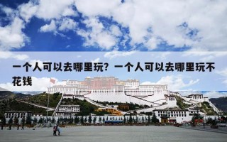 一个人可以去哪里玩？一个人可以去哪里玩不花钱