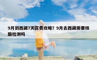 9月到西藏7天花费攻略？9月去西藏需要核酸检测吗