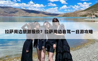 拉萨周边旅游报价？拉萨周边自驾一日游攻略