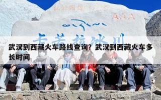 武汉到西藏火车路线查询？武汉到西藏火车多长时间