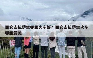 西安去拉萨坐哪趟火车好？西安去拉萨坐火车哪趟最美