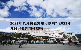 2021年九月份去外地可以吗？2021年九月份去外地可以吗