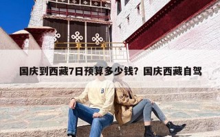 国庆到西藏7日预算多少钱？国庆西藏自驾