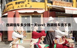 西藏租车多少钱一天suv？西藏租车贵不贵