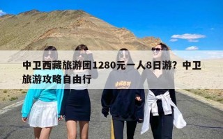中卫西藏旅游团1280元一人8日游？中卫旅游攻略自由行