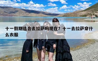十一假期适合去拉萨吗现在？十一去拉萨穿什么衣服