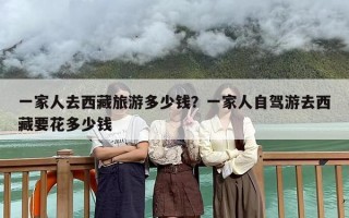 一家人去西藏旅游多少钱？一家人自驾游去西藏要花多少钱