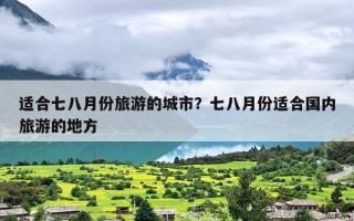 适合七八月份旅游的城市？七八月份适合国内旅游的地方